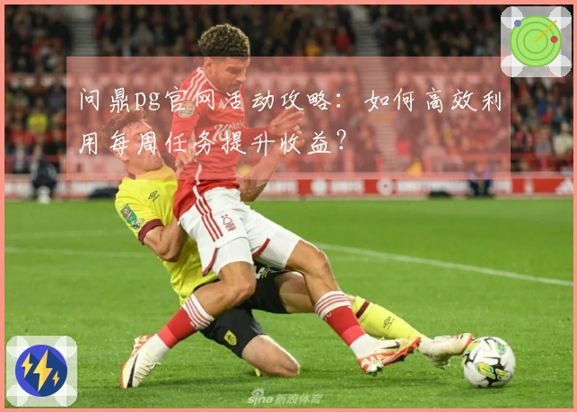 问鼎pg官网活动攻略：如何高效利用每周任务提升收益？