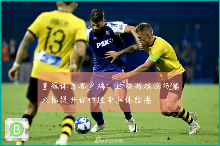 皇冠体育客户端：这些游戏技巧能大幅提升你的胜率和体验感