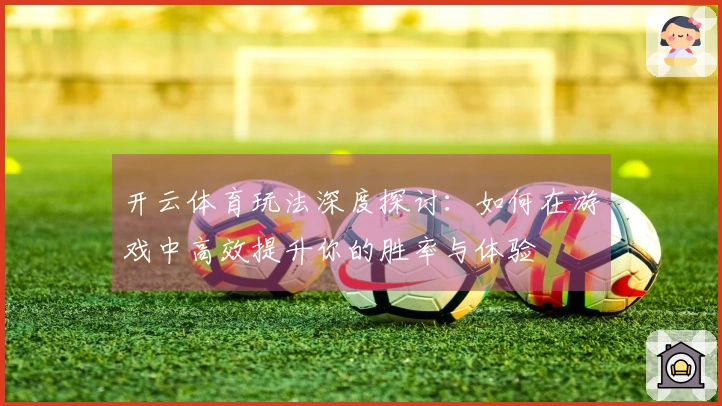 开云体育玩法深度探讨：如何在游戏中高效提升你的胜率与体验