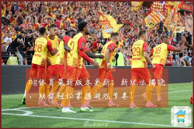 ng体育最新版本更新:新玩法揭晓,助你轻松掌握游戏节奏!