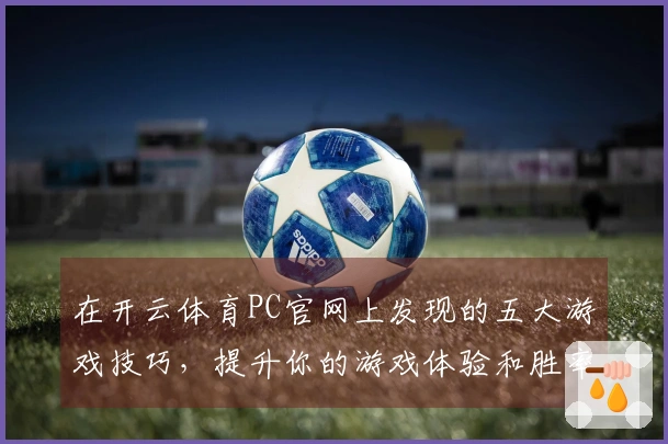 在开云体育PC官网上发现的五大游戏技巧，提升你的游戏体验和胜率