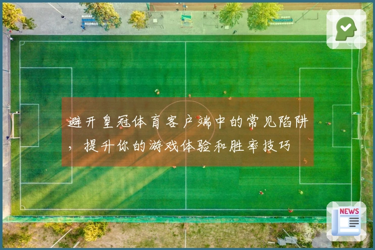 避开皇冠体育客户端中的常见陷阱，提升你的游戏体验和胜率技巧