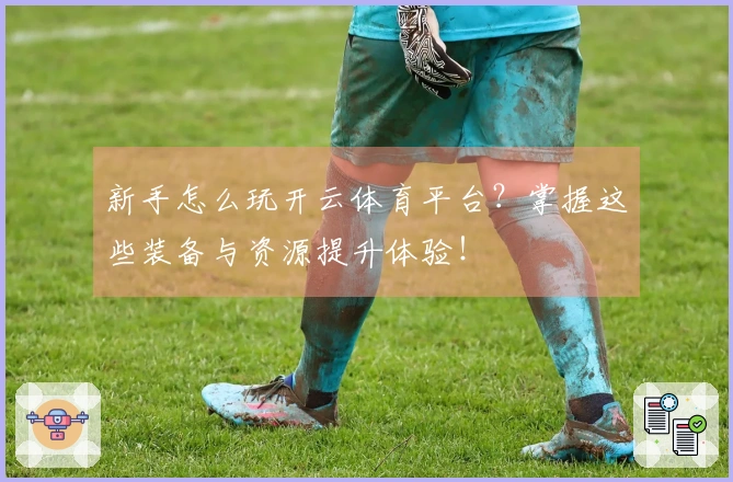 新手怎么玩开云体育平台？掌握这些装备与资源提升体验！