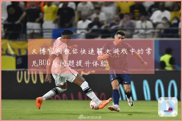 火博官网教你快速解决游戏中的常见BUG与问题提升体验