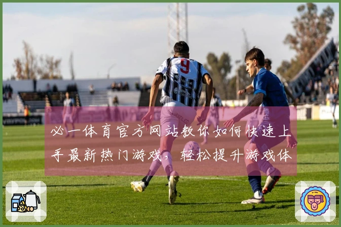 必一体育官方网站教你如何快速上手最新热门游戏，轻松提升游戏体验