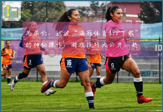 兄弟们，这波“满冠体育APP下载”的神秘操作，游戏技巧大公开，赶紧来学！