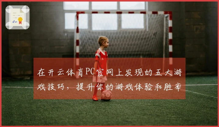 在开云体育PC官网上发现的五大游戏技巧,提升你的游戏体验和胜率