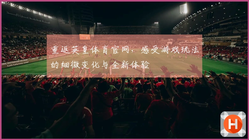 重返英皇体育官网，感受游戏玩法的细微变化与全新体验