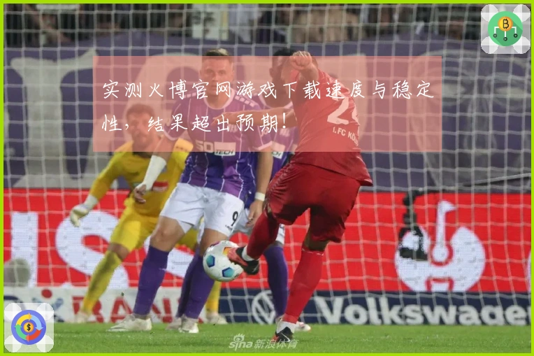 实测火博官网游戏下载速度与稳定性，结果超出预期！