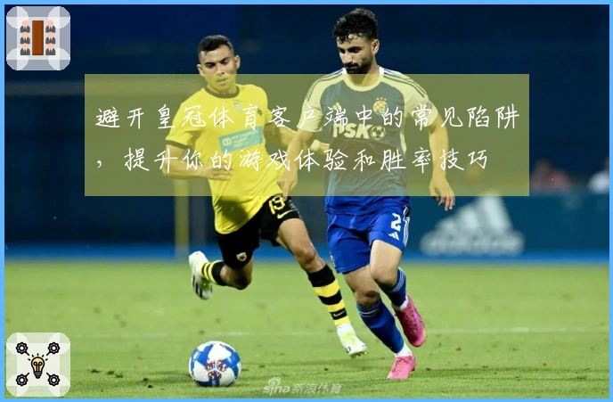 避开皇冠体育客户端中的常见陷阱,提升你的游戏体验和胜率技巧