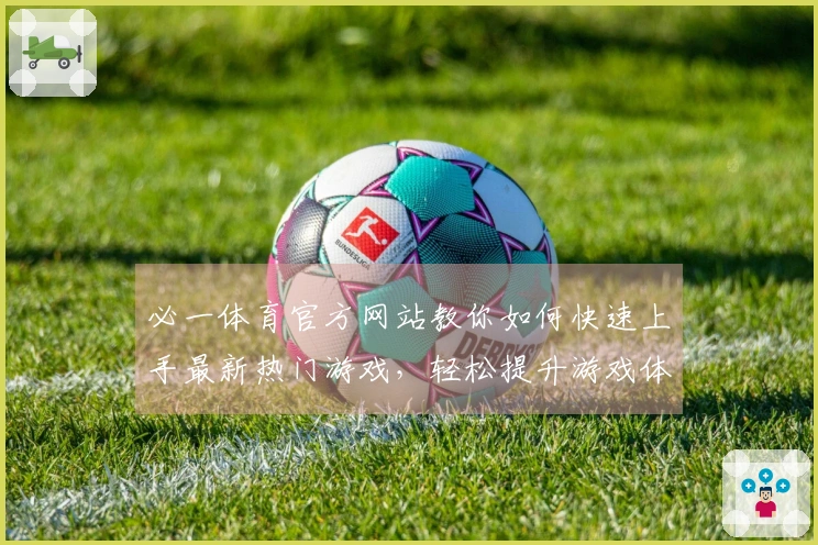 必一体育官方网站教你如何快速上手最新热门游戏，轻松提升游戏体验